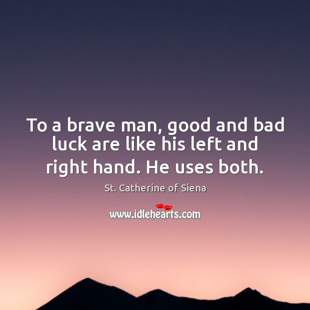 To a brave man, good and bad luck are like his left and right hand. He uses both. Image