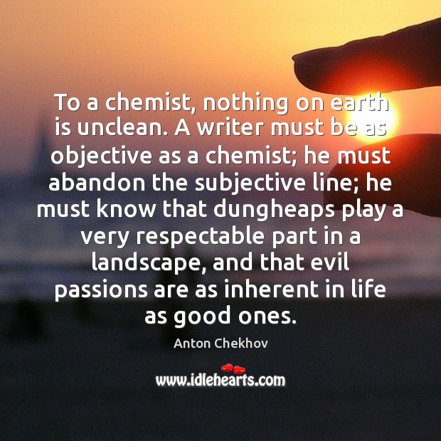 To a chemist, nothing on earth is unclean. A writer must be Anton Chekhov Picture Quote