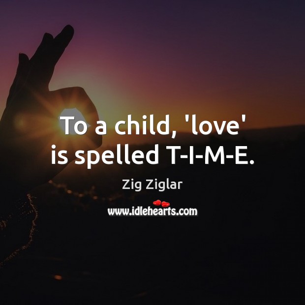 To a child, ‘love’ is spelled T-I-M-E. Zig Ziglar Picture Quote