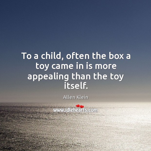 To a child, often the box a toy came in is more appealing than the toy itself. Allen Klein Picture Quote