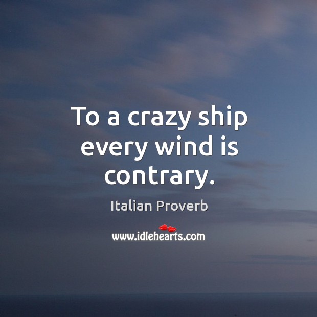 To a crazy ship every wind is contrary. Image