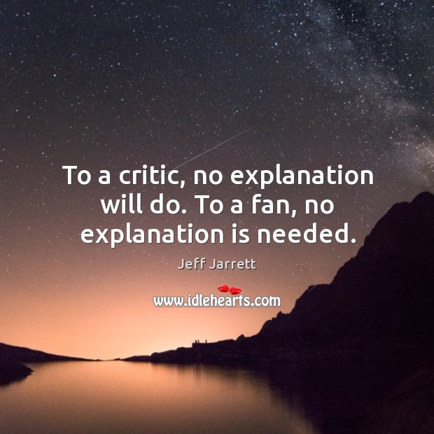 To a critic, no explanation will do. To a fan, no explanation is needed. Image