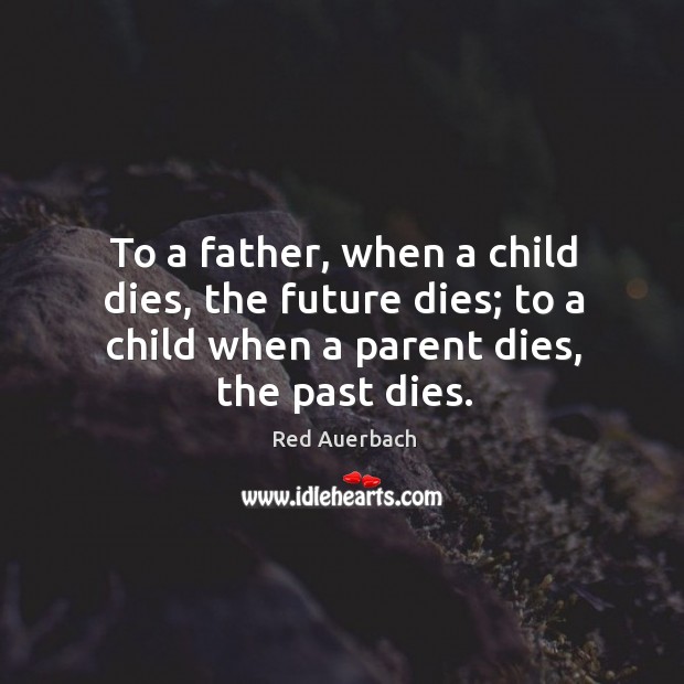 To a father, when a child dies, the future dies; to a child when a parent dies, the past dies. Image