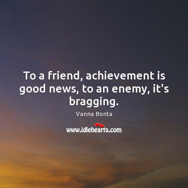 To a friend, achievement is good news, to an enemy, it’s bragging. Vanna Bonta Picture Quote