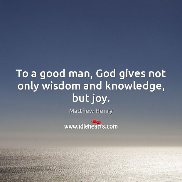 To a good man, God gives not only wisdom and knowledge, but joy. God Quotes Image