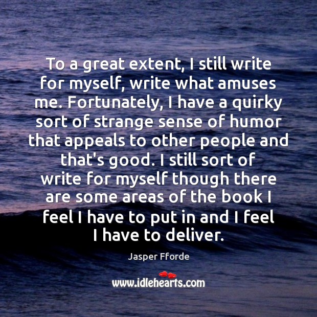 To a great extent, I still write for myself, write what amuses Jasper Fforde Picture Quote