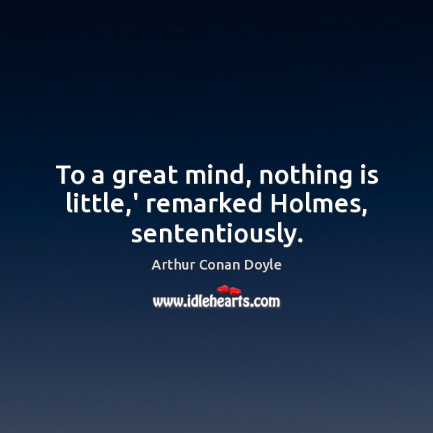To a great mind, nothing is little,’ remarked Holmes, sententiously. Image