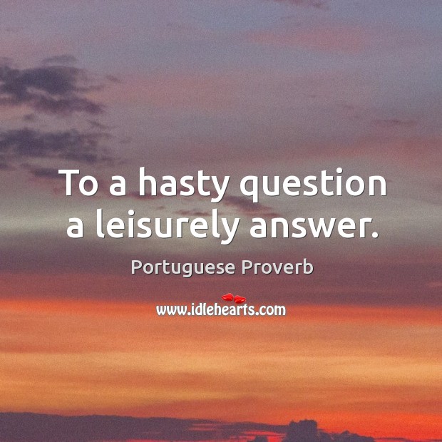 To a hasty question a leisurely answer. Portuguese Proverbs Image