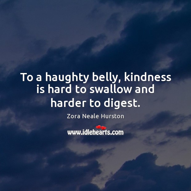 To a haughty belly, kindness is hard to swallow and harder to digest. Kindness Quotes Image