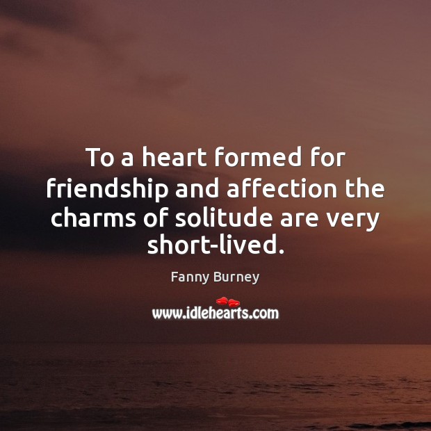 To a heart formed for friendship and affection the charms of solitude Fanny Burney Picture Quote