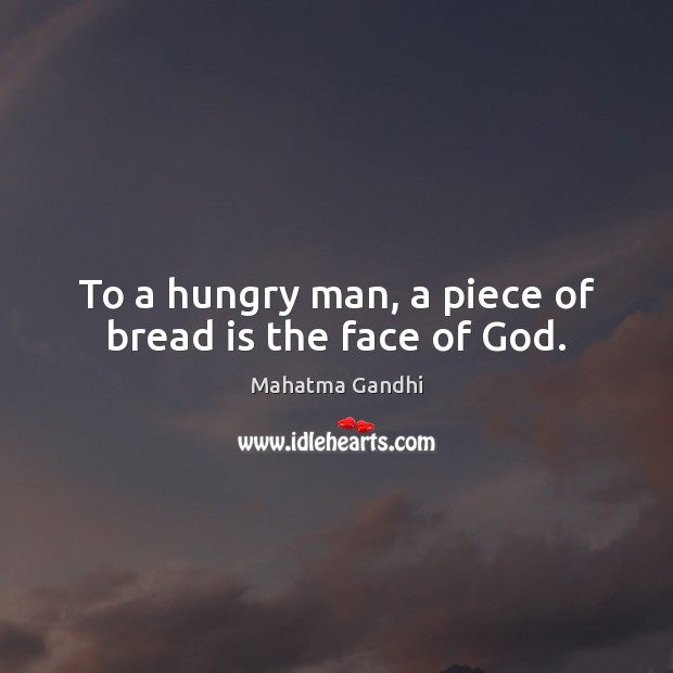 To a hungry man, a piece of bread is the face of God. Mahatma Gandhi Picture Quote