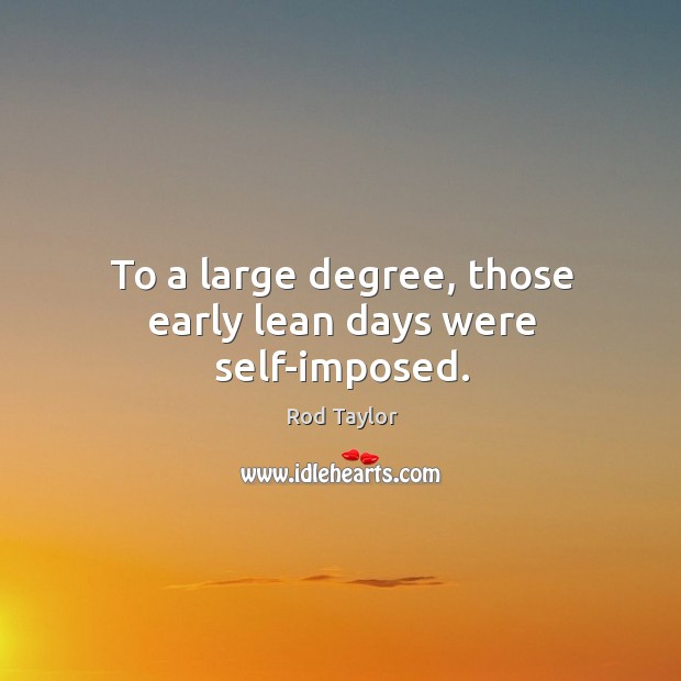 To a large degree, those early lean days were self-imposed. Rod Taylor Picture Quote