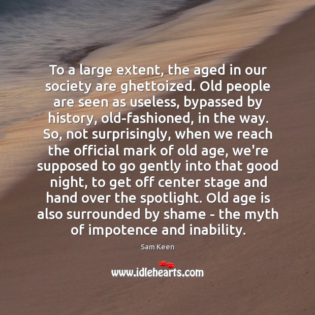 To a large extent, the aged in our society are ghettoized. Old Age Quotes Image
