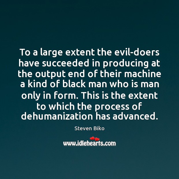 To a large extent the evil-doers have succeeded in producing at the Steven Biko Picture Quote
