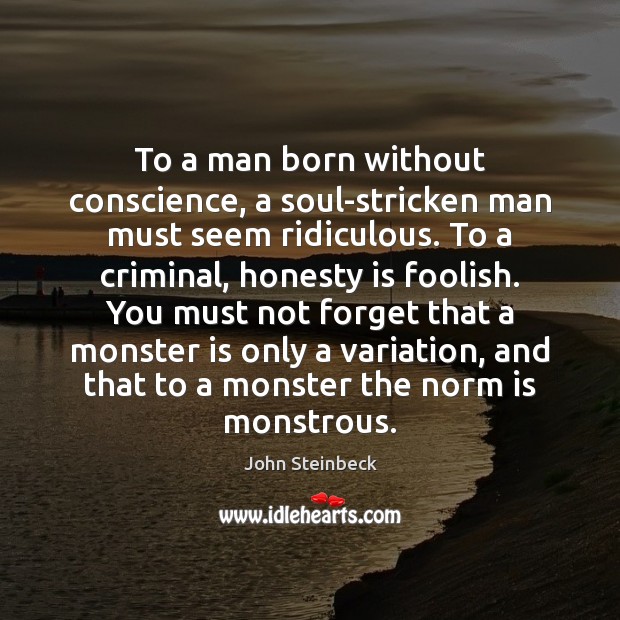 To a man born without conscience, a soul-stricken man must seem ridiculous. John Steinbeck Picture Quote