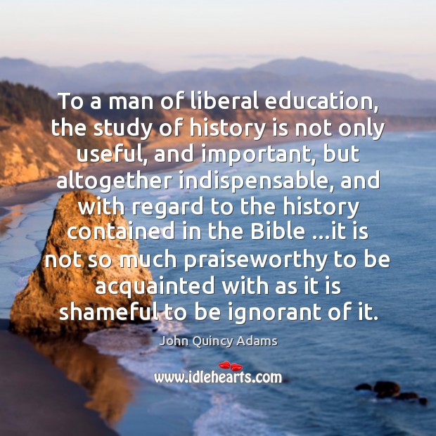 To a man of liberal education, the study of history is not Image