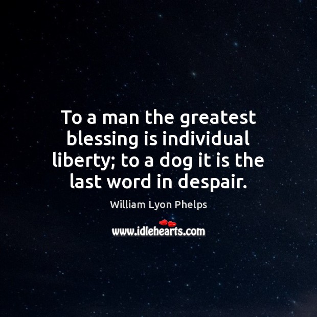 To a man the greatest blessing is individual liberty; to a dog William Lyon Phelps Picture Quote