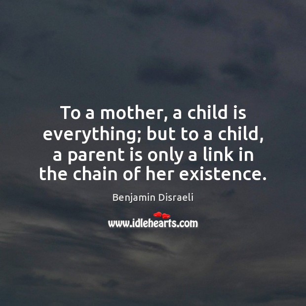 To a mother, a child is everything; but to a child, a Benjamin Disraeli Picture Quote