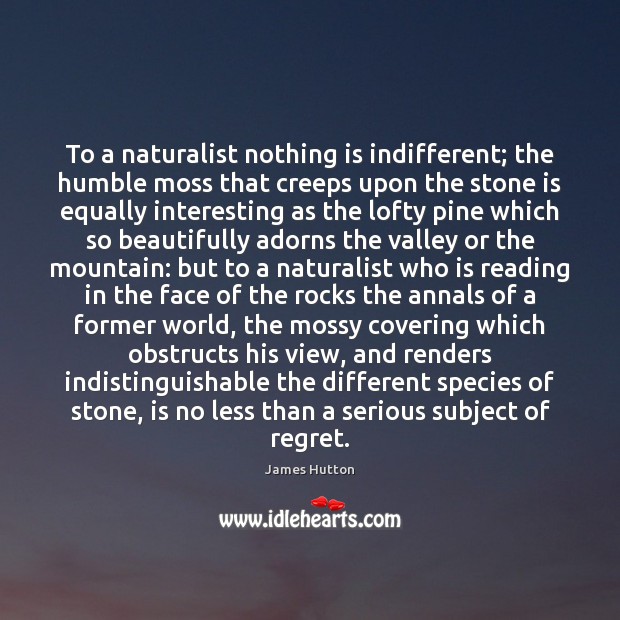To a naturalist nothing is indifferent; the humble moss that creeps upon 