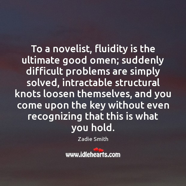 To a novelist, fluidity is the ultimate good omen; suddenly difficult problems Zadie Smith Picture Quote