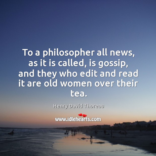 To a philosopher all news, as it is called, is gossip, and they who edit and read it are old women over their tea. Image