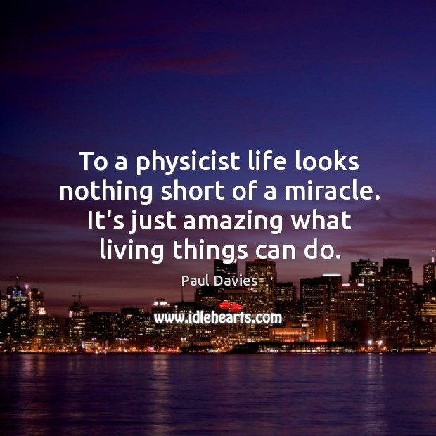 To a physicist life looks nothing short of a miracle. It’s just Paul Davies Picture Quote