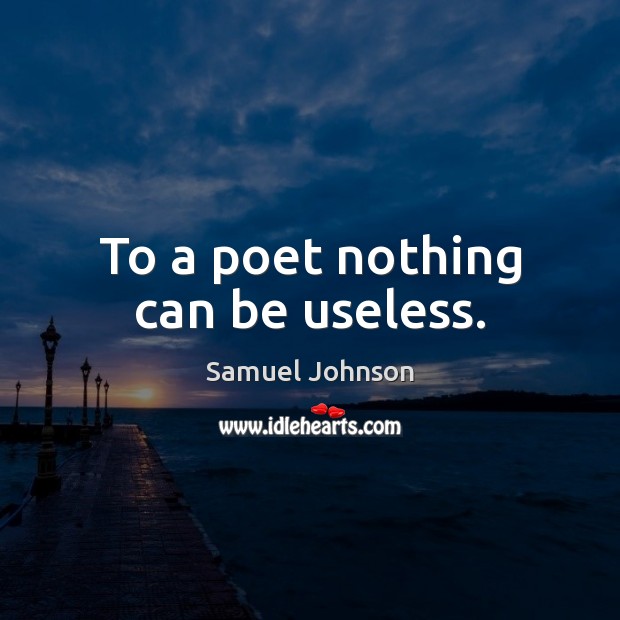 To a poet nothing can be useless. Samuel Johnson Picture Quote