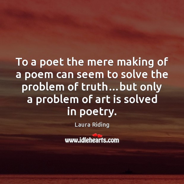 To a poet the mere making of a poem can seem to Laura Riding Picture Quote