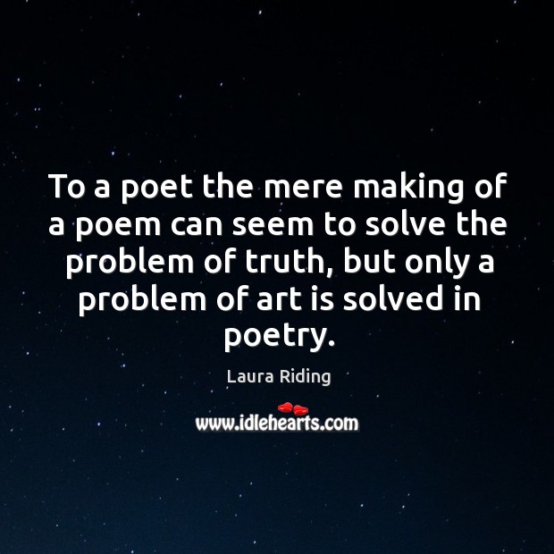 To a poet the mere making of a poem can seem to solve the problem of truth, but only a problem of art is solved in poetry. Image