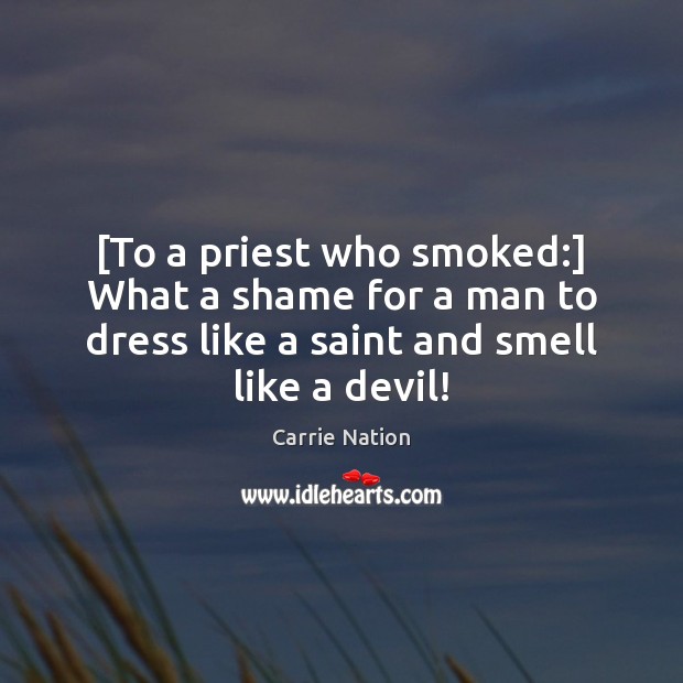 [To a priest who smoked:] What a shame for a man to Carrie Nation Picture Quote