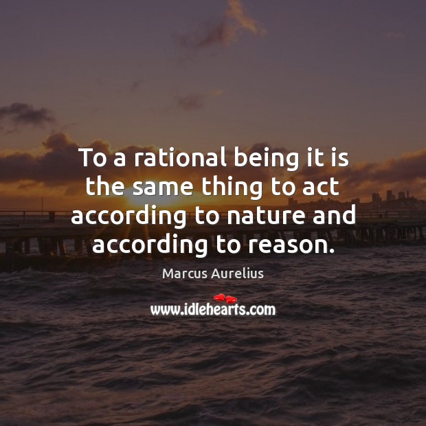 To a rational being it is the same thing to act according Marcus Aurelius Picture Quote