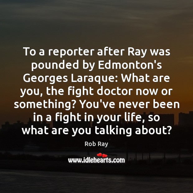 To a reporter after Ray was pounded by Edmonton’s Georges Laraque: What Image