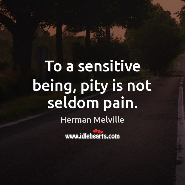 To a sensitive being, pity is not seldom pain. Herman Melville Picture Quote