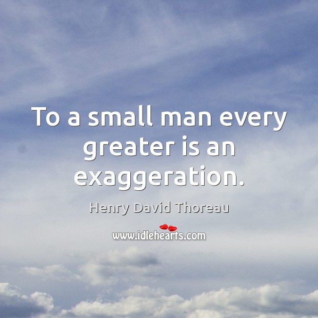 To a small man every greater is an exaggeration. Image