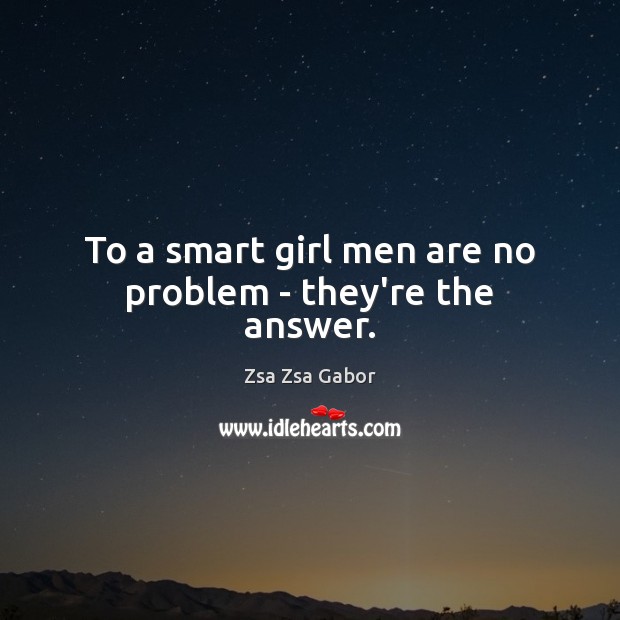 To a smart girl men are no problem – they’re the answer. Zsa Zsa Gabor Picture Quote