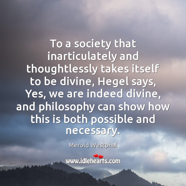 To a society that inarticulately and thoughtlessly takes itself to be divine, Merold Westphal Picture Quote