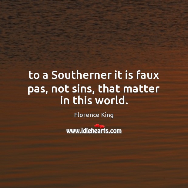 To a Southerner it is faux pas, not sins, that matter in this world. Florence King Picture Quote