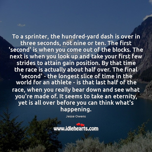 To a sprinter, the hundred-yard dash is over in three seconds, not Jesse Owens Picture Quote