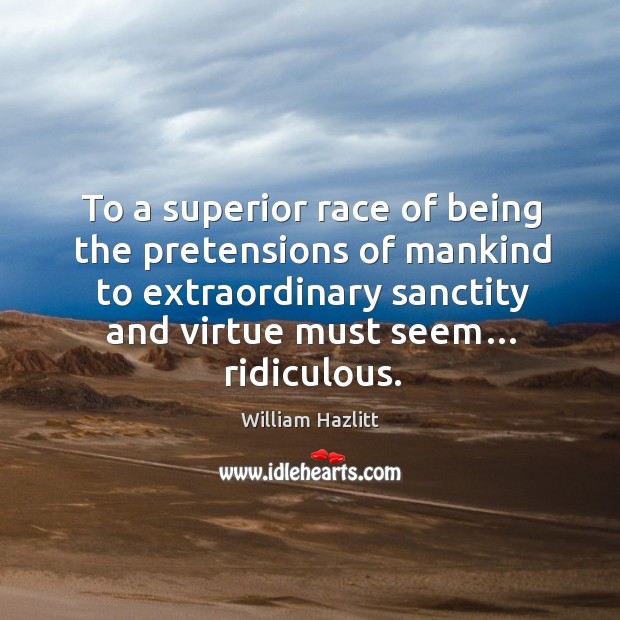 To a superior race of being the pretensions of mankind to extraordinary sanctity and virtue must seem… ridiculous. Image