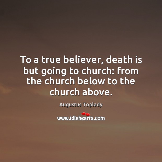 To a true believer, death is but going to church: from the Augustus Toplady Picture Quote