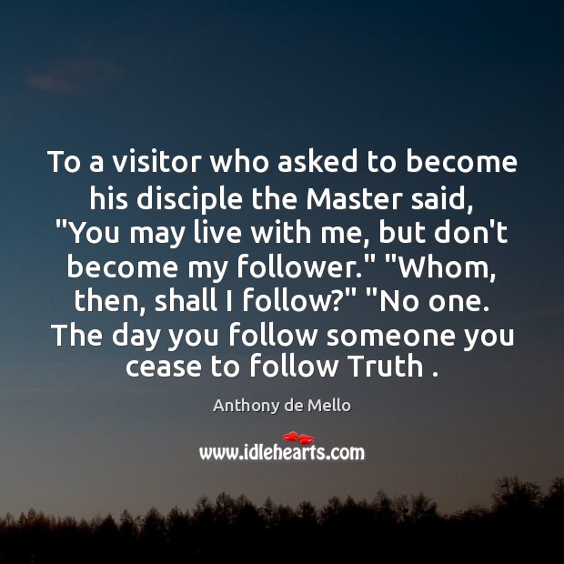 To a visitor who asked to become his disciple the Master said, “ Anthony de Mello Picture Quote