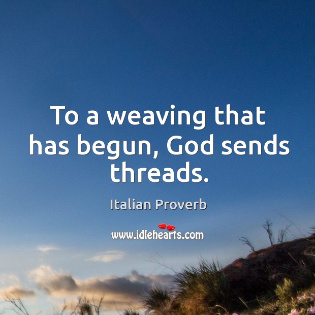 To a weaving that has begun, God sends threads. Image