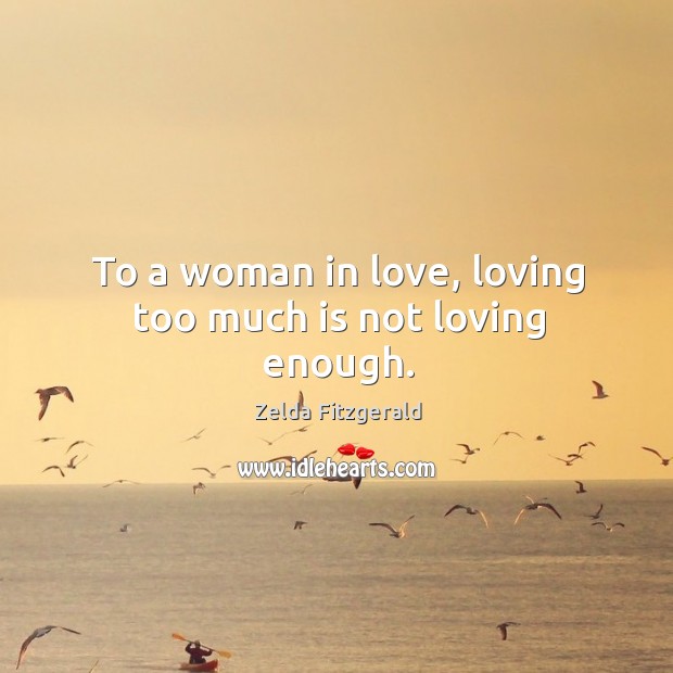 To a woman in love, loving too much is not loving enough. Zelda Fitzgerald Picture Quote