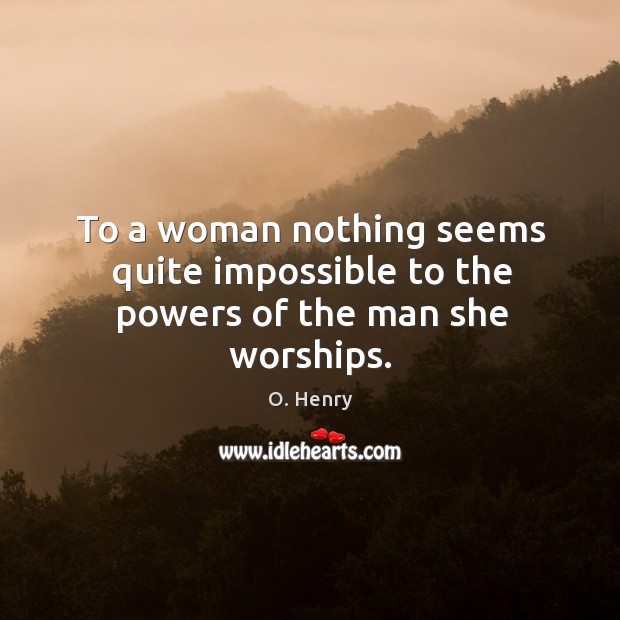 To a woman nothing seems quite impossible to the powers of the man she worships. Image