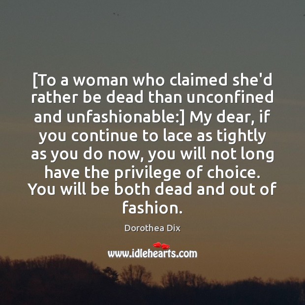 [To a woman who claimed she’d rather be dead than unconfined and Dorothea Dix Picture Quote