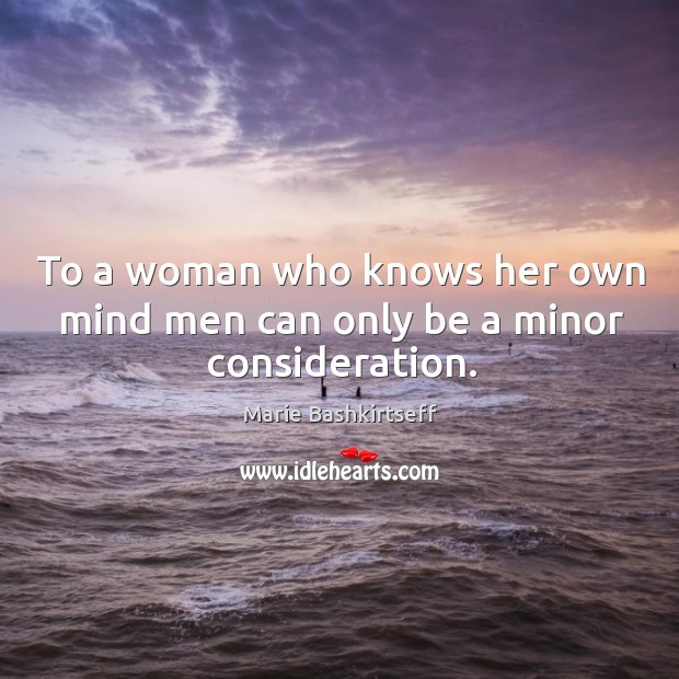 To a woman who knows her own mind men can only be a minor consideration. Marie Bashkirtseff Picture Quote