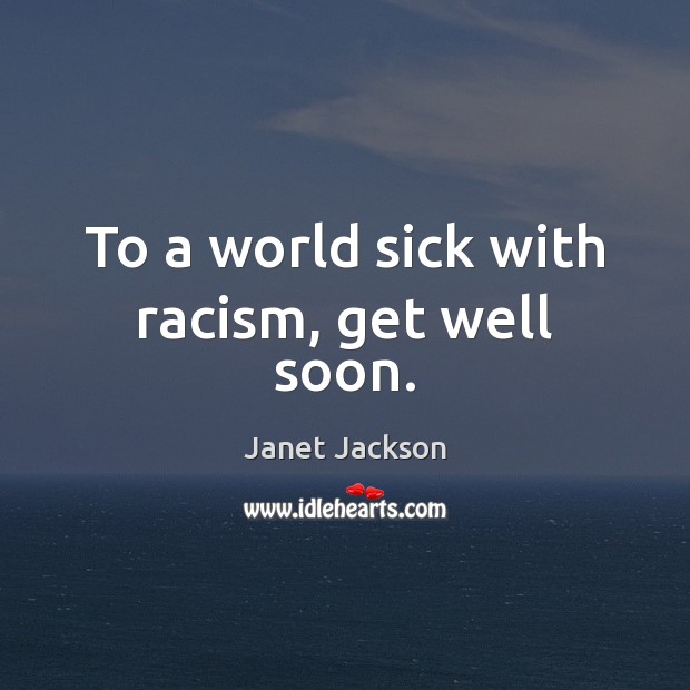 To a world sick with racism, get well soon. Get Well Soon Quotes Image