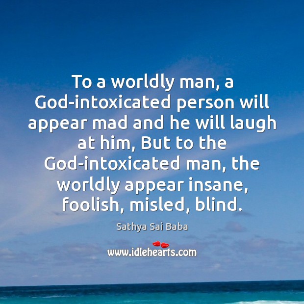 To a worldly man, a God-intoxicated person will appear mad and he Sathya Sai Baba Picture Quote