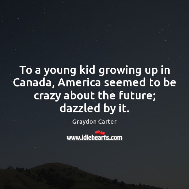 To a young kid growing up in Canada, America seemed to be Graydon Carter Picture Quote