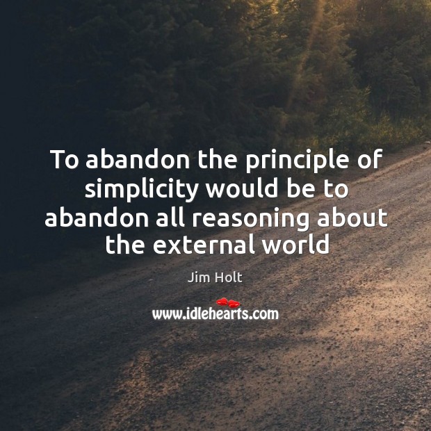 To abandon the principle of simplicity would be to abandon all reasoning Jim Holt Picture Quote